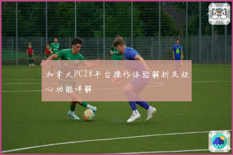 加拿大PC28平台操作体验解析及核心功能详解