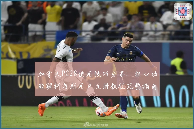 加拿大PC28使用技巧分享：核心功能解析与新用户注册教程完整指南