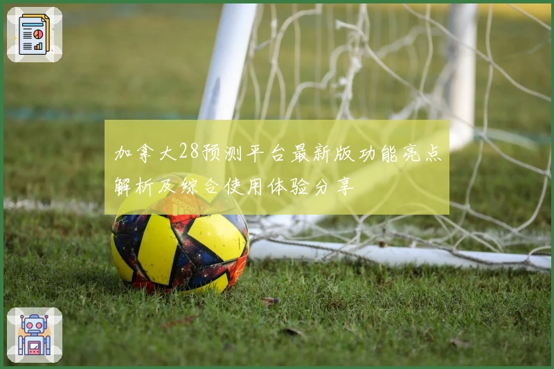 加拿大28预测平台最新版功能亮点解析及综合使用体验分享