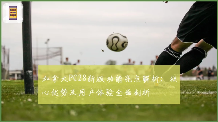 加拿大PC28新版功能亮点解析：核心优势及用户体验全面剖析