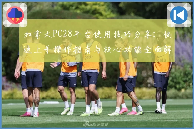 加拿大PC28平台使用技巧分享：快速上手操作指南与核心功能全面解析