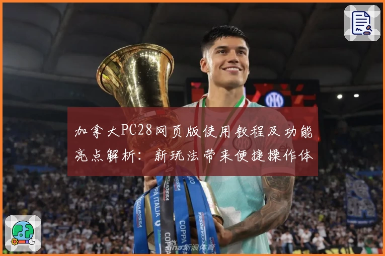 加拿大PC28网页版使用教程及功能亮点解析：新玩法带来便捷操作体验