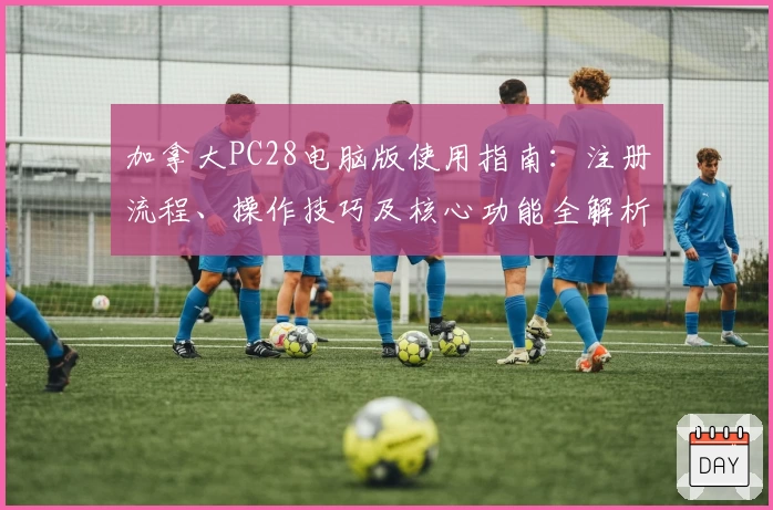 加拿大PC28电脑版使用指南：注册流程、操作技巧及核心功能全解析
