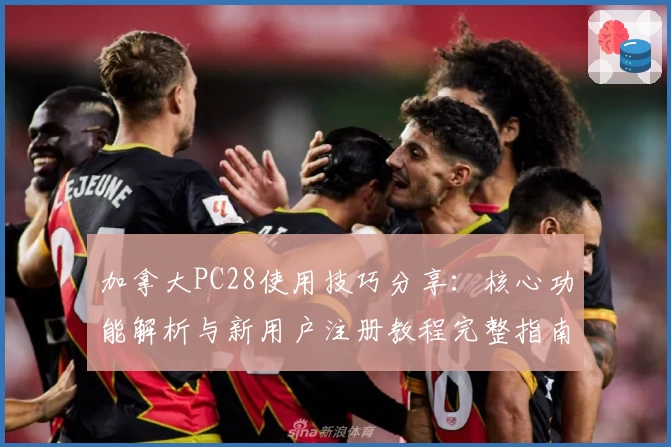 加拿大PC28使用技巧分享：核心功能解析与新用户注册教程完整指南