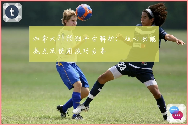 加拿大28预测平台解析:核心功能亮点及使用技巧分享